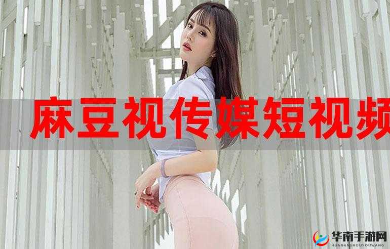 麻豆短视频app 官方：记录美好生活