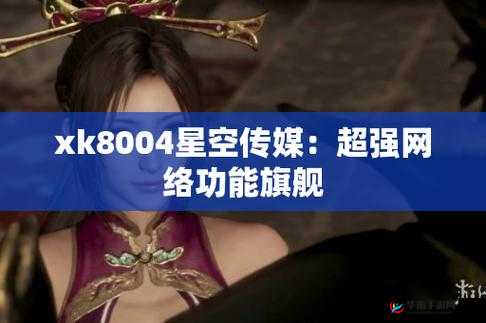 星空传媒 XK8004：高清画质与多样功能