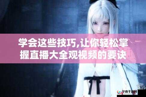 成品直播大全观视频技巧：如何提高观看体验