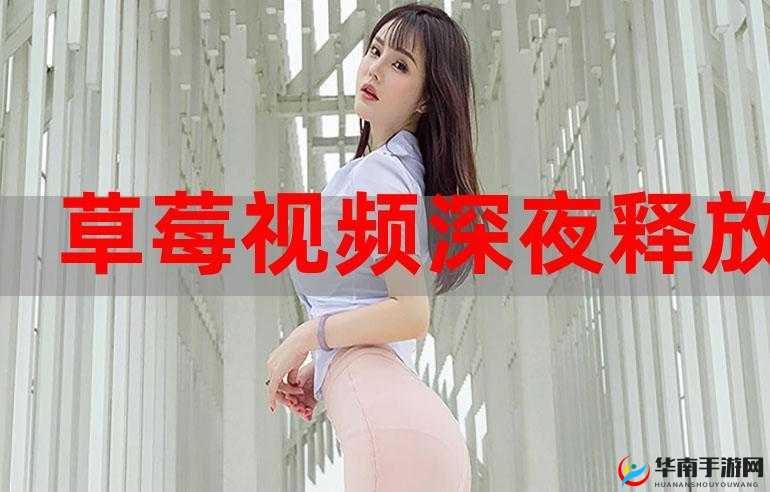 草莓视频释放深夜的自己：开启奇妙之旅