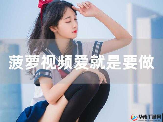 菠萝视频在线完整版免费观看高清：带你领略精彩影视世界