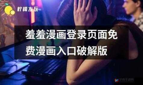 羞羞漫画官方在线页面免费漫画入口页面弹窗：尽享精彩漫画，无限制畅享