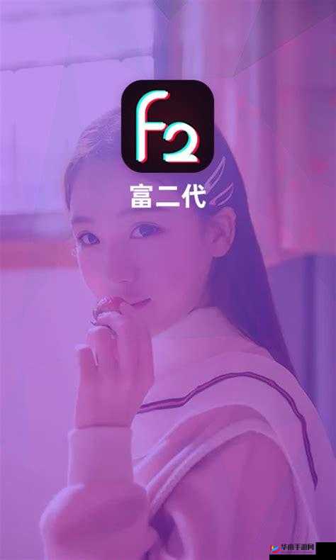 富二代 f2 抖音 app 下载地址：富二代的抖音世界等你来探索