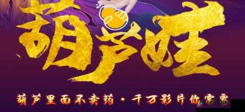 葫芦娃里不卖药千万影片：带你领略经典奇幻魅力