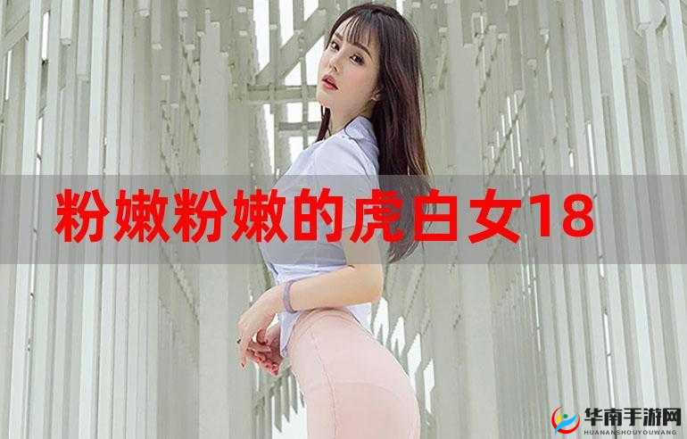 粉嫩虎白妞流白浆无遮挡：私密视频流出引发争议