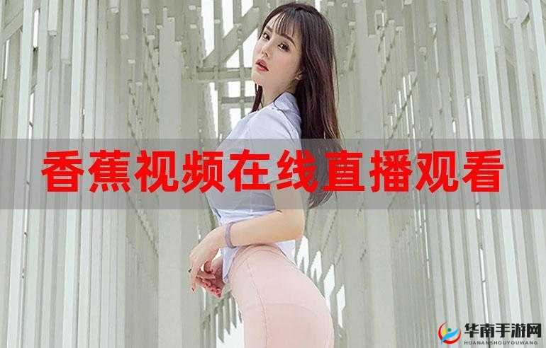 2019 香蕉在线观看直播视频：精彩不断，让你目不暇接