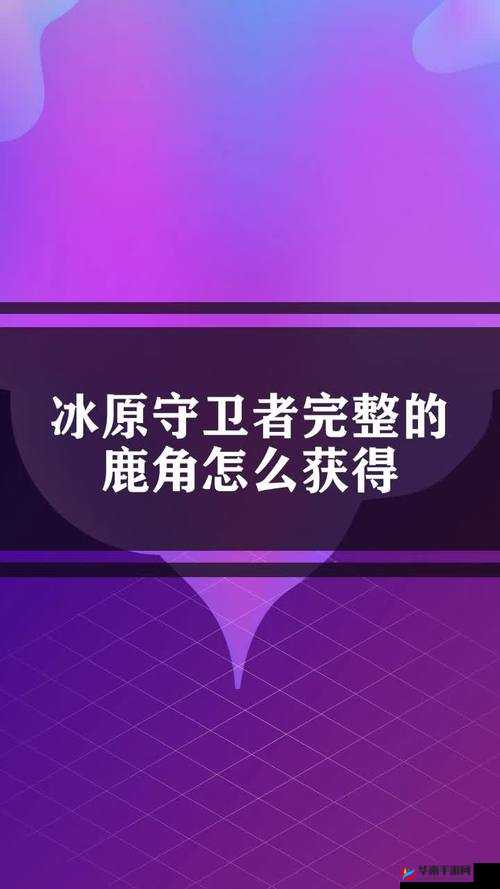冰原守卫者中获取鹿角的方法及其主要应用途径详解