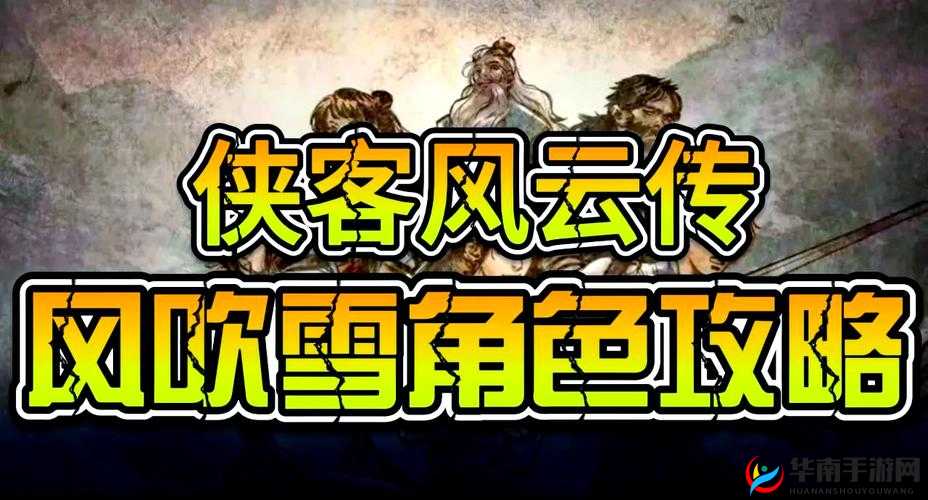 侠客风云传全面攻略，解锁风吹雪剧情任务步骤与技巧详解
