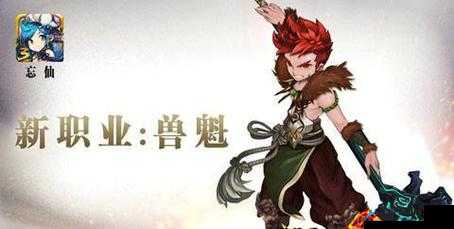 忘仙兽魁攻略大揭秘，如何解锁全新挑战，探索其中无尽奥秘？