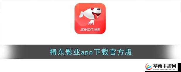 精东影业传媒下载：最新热门影视资源免费获取指南，高清流畅观影体验推荐